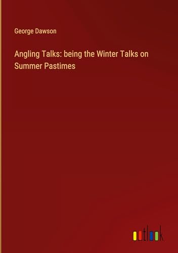 Angling Talks: being the Winter Talks on Summer Pastimes von Outlook Verlag