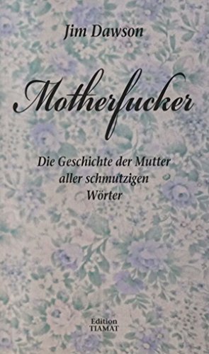 Motherfucker: Die Geschichte der Mutter aller schmutzigen Wörter