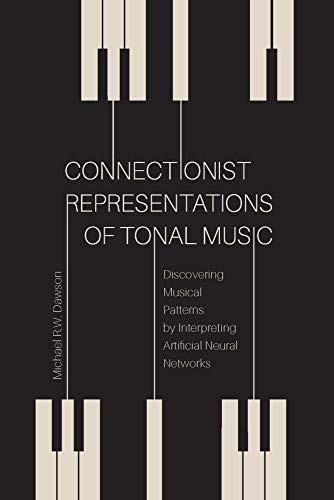 Connectionist Representations of Tonal Music: Discovering Musical Patterns by Interpreting Artificial Neural Networks: Discovering Musical Patterns by Interpreting Artifical Neural Networks