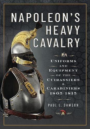 Napoleon’s Heavy Cavalry: Uniforms and Equipment of the Cuirassiers and Carabiniers, 1805-1815 von Pen and Sword