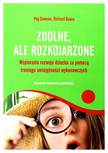 Zdolne ale rozkojarzone: Wspieranie rozwoju dziecka za pomocą treningu umiejętności wykonawczych Zdolne ale rozkojarzone: Wspieranie rozwoju dziecka za pomocą treningu umiejętności wykonawczych