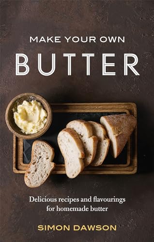 Make Your Own Butter: Delicious recipes and flavourings for homemade butter