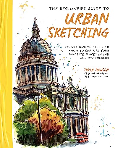 The Beginner’s Guide to Urban Sketching: Everything You Need to Know to Capture Your Favorite Places in Ink and Watercolor