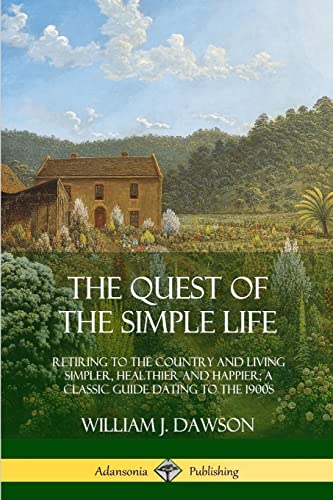 The Quest of the Simple Life: Retiring to the Country and Living Simpler, Healthier and Happier; A Classic Guide Dating to the 1900s von Lulu.com