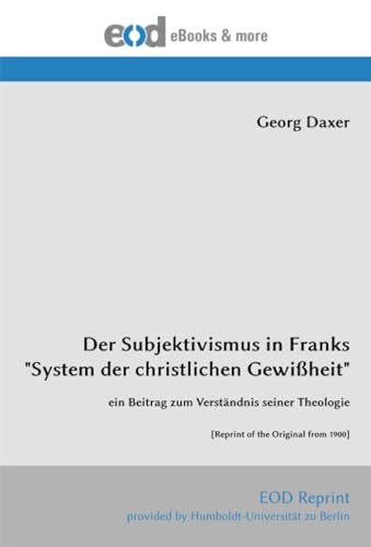 Der Subjektivismus in Franks "System der christlichen Gewißheit": ein Beitrag zum Verständnis seiner Theologie [Reprint of the Original from 1900] von EOD Network