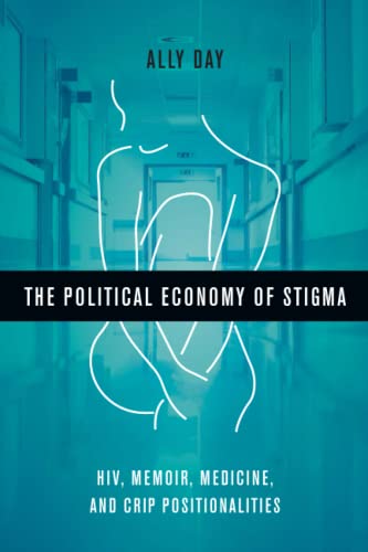 The Political Economy of Stigma: HIV, Memoir, Medicine, and Crip Positionalities The Political Economy of Stigma: HIV, Memoir, Medicine, and Crip Positionalities von Ohio State University Press