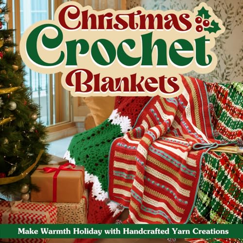 Christmas Crochet Blankets: Make Warmth Holiday with Handcrafted Yarn Creations: Christmas Ideas