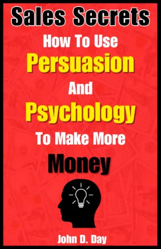 Sales Secrets: How To Use Persuasion And Psychology To Make More Money: Learn the Psychology of Sales and Persuasion even if you are a beginner