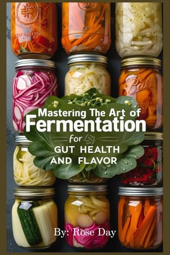 Mastering the Art of Fermentation For Gut Health and Flavor: A Comprehensive Guide to Transforming Your Kitchen and Well-being Through the Power of Fermented Foods von Independently published