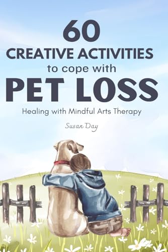 60 Creative Activities to Cope with Pet Loss: Healing with Mindful Arts Therapy (Mindful Arts Therapy Activity Books)