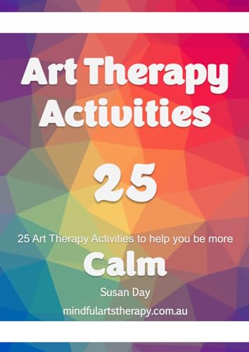 Art Therapy Activities for Becoming Calm: 25 Art Therapy Activities to Help You Find Peace (Mindful Arts Therapy Activity Books)