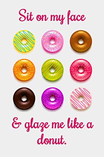 Sit on my face & glaze me like a donut:: Lined Notebook / Journal Gift, 120 Pages, 6x9, Soft Cover, Matte Finish