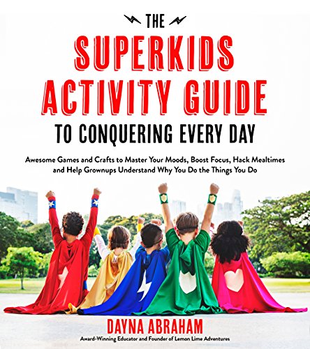 The Superkids Activity Guide to Conquering Every Day: Awesome Games and Crafts to Master Your Moods, Boost Focus, Hack Mealtimes and Help Grownups ... Understand Why You Do the Things You Do