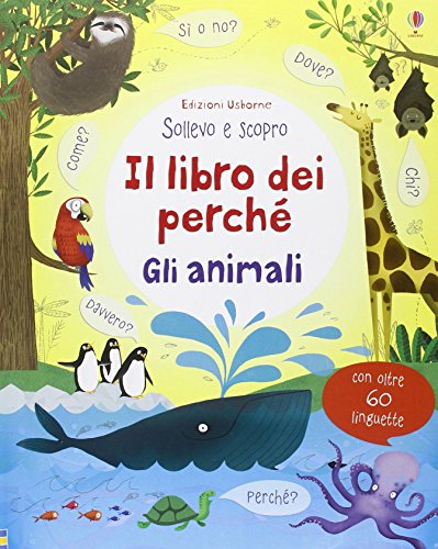 Il libro dei perché. Gli animali. Sollevo e scopro (Sollevo e scopro. I libri dei perché)