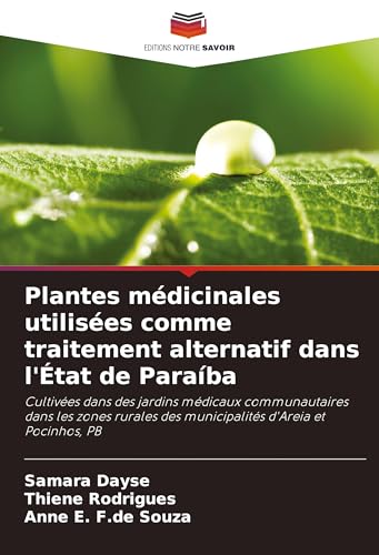 Plantes médicinales utilisées comme traitement alternatif dans l'État de Paraíba: Cultivées dans des jardins médicaux communautaires dans les zones rurales des municipalités d'Areia et Pocinhos, PB von Editions Notre Savoir