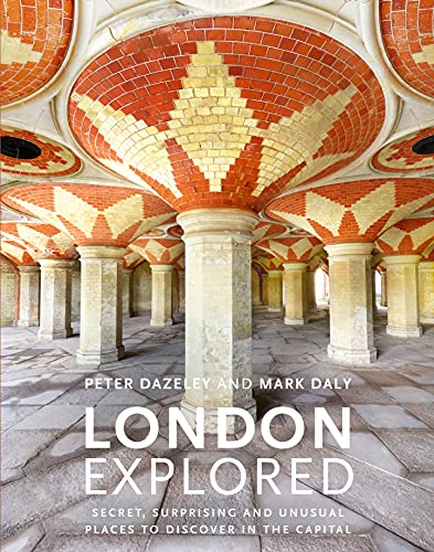 London Explored: Secret, Surprising and Unusual Places to Discover in the Capital (Unseen London)