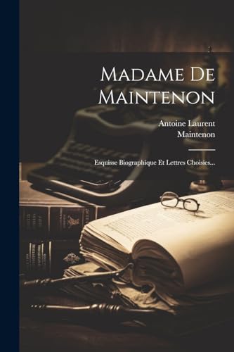 Madame De Maintenon: Esquisse Biographique Et Lettres Choisies... von Legare Street Press