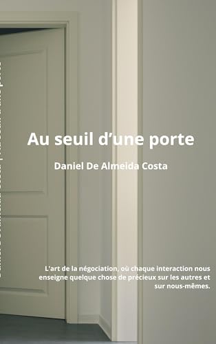 Au Seuil d'une Porte: L'art de la négociation, où chaque interaction nous enseigne quelque chose de précieux sur les autres et sur nous-mêmes. von BoD – Books on Demand – Frankreich