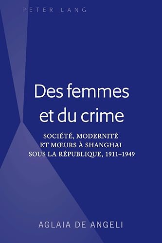Des femmes et du crime: Société, modernité et mœurs à Shanghai sous la république, 1911-1949: Société, modernité et m¿urs à Shanghai sous la république, 1911-1949 von Peter Lang Inc., International Academic Publishers