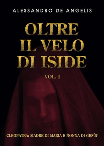 Oltre il velo di Iside Vol. I: Cleopatra: madre di Maria e nonna di Gesù? von Independently published