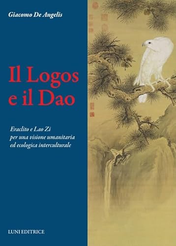 Il Logos e il Dao. Eraclito e Lao Zi per una visione umanitaria ed ecologica interculturale (Le vie dell'armonia) von Luni Editrice