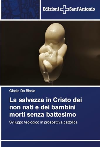 La salvezza in Cristo dei non nati e dei bambini morti senza battesimo: Sviluppo teologico in prospettiva cattolica von VDM Verlag