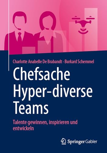 Chefsache Hyper-diverse Teams: Talente gewinnen, inspirieren und entwickeln Chefsache Hyper-diverse Teams: Talente gewinnen, inspirieren und entwickeln