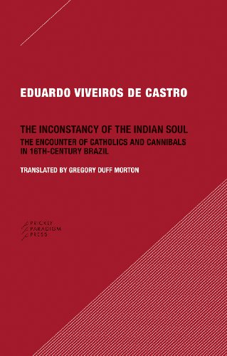 The Inconstancy of the Indian Soul - The Encounter of Catholics and Cannibals in Sixteenth-Century Brazil: The Encounter of Catholics and Cannibals in 16-Century Brazil