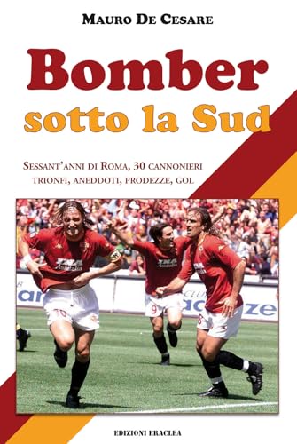 Bomber sotto la Sud. Sessant'anni di Roma, 30 cannonieri: trionfi, aneddoti, prodezze, gol von Edizioni Eraclea