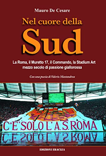 Nel cuore della Sud. La Roma, il muretto 17, il commando, la Stadium Art: mezzo secolo di passione giallorossa von Edizioni Eraclea