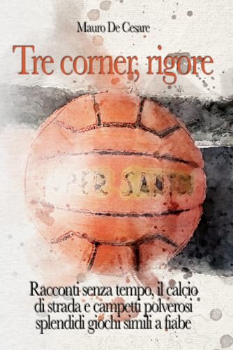 Tre corner, rigore: Racconti senza tempo, campetti polverosi e splendidi giochi simili a fiabe von Independently published