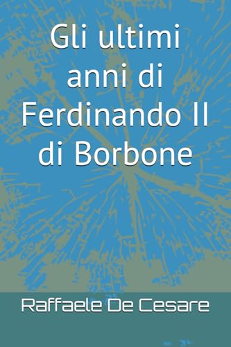Gli ultimi anni di Ferdinando II di Borbone: Tratto dal libro: "La fine di un regno" von Independently published