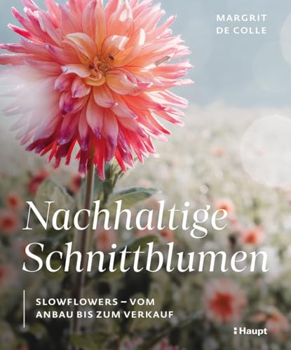 Nachhaltige Schnittblumen: Slowflowers – vom Anbau bis zum Verkauf Nachhaltige Schnittblumen: Slowflowers – vom Anbau bis zum Verkauf von Haupt Verlag