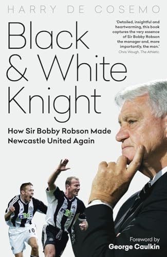 Black & White Knight: How Sir Bobby Robson Made Newcastle United Again von Pitch Publishing Ltd