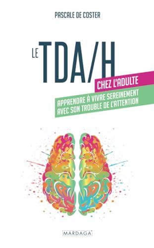 Le TDA/H chez l'adulte: Apprendre à vivre sereinement avec son trouble de l'attention Le TDA/H chez l'adulte: Apprendre à vivre sereinement avec son trouble de l'attention