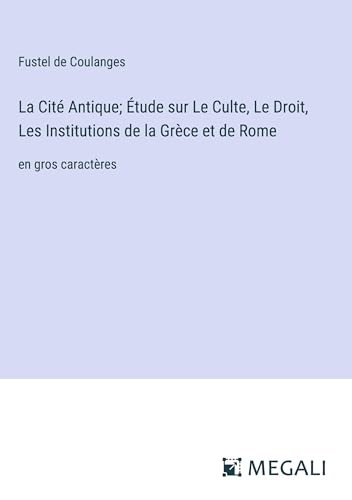 La Cité Antique; Étude sur Le Culte, Le Droit, Les Institutions de la Grèce et de Rome: en gros caractères von Megali Verlag