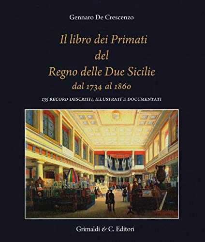 Il libro dei primati del regno delle due Sicilie dal 1734 al 1860. 135 record descritti, illustrati e documentati (Biblioteca napoletana, Band 1)