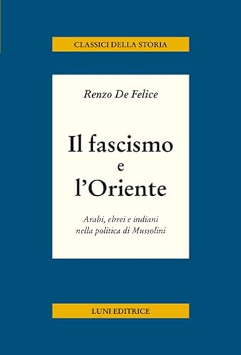 Il fascismo e l'Oriente. Arabi, ebrei e indiani nella politica di Mussolini (Classici della storia) von Luni Editrice