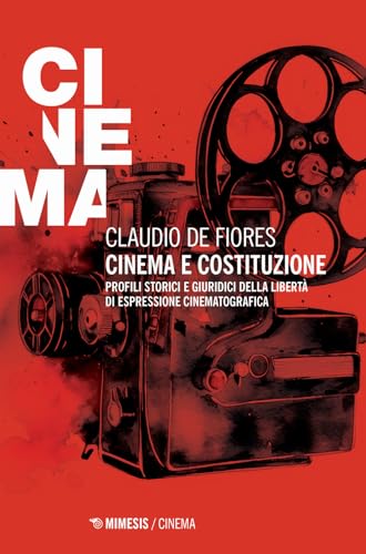 Cinema e costituzione. Profili storici e giuridici della libertà di espressione cinematografica (Mimesis-Cinema)