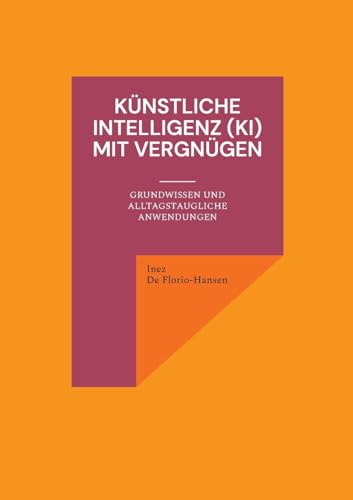 Künstliche Intelligenz (KI) mit Vergnügen: Grundwissen und alltagstaugliche Anwendungen