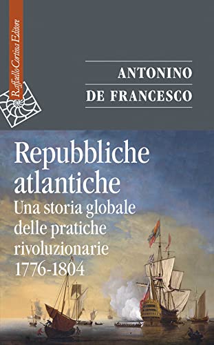 Repubbliche atlantiche. Una storia globale delle pratiche rivoluzionarie (1776-1804) (Saggi) von Raffaello Cortina Editore