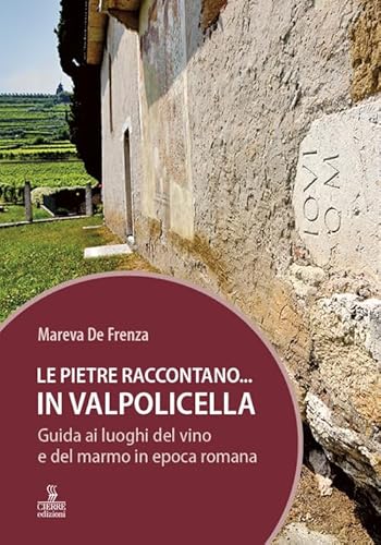 Le pietre raccontano... in Valpolicella. Guida ai luoghi del marmo e del vino di Verona romana von Cierre edizioni