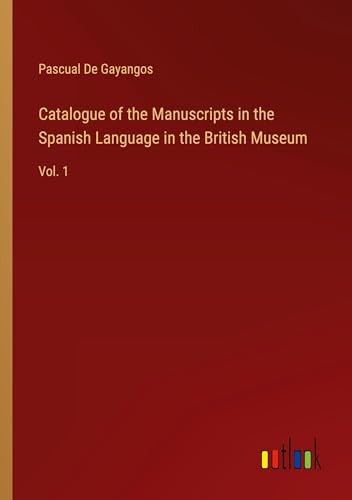 Catalogue of the Manuscripts in the Spanish Language in the British Museum: Vol. 1 von Outlook Verlag