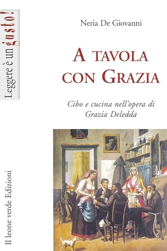A tavola con Grazia: Cibo e cucina nell'opera di Grazia Deledda (Leggere è un gusto) von Il leone verde Edizioni