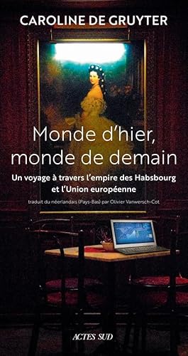 Monde d'hier, monde de demain: Un voyage à travers l'Empire des Habsbourg et l'Union Européenne