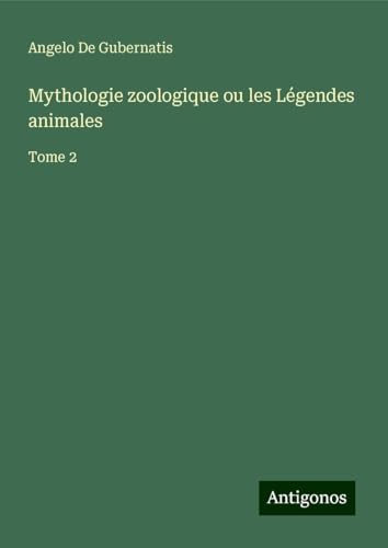 Mythologie zoologique ou les Légendes animales: Tome 2 von Antigonos Verlag