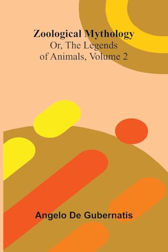 Zoological Mythology; Or, The Legends of Animals, Volume 2 von Alpha Edition