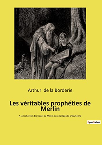 Les véritables prophéties de Merlin: A la recherche des traces de Merlin dans la légende arthurienne