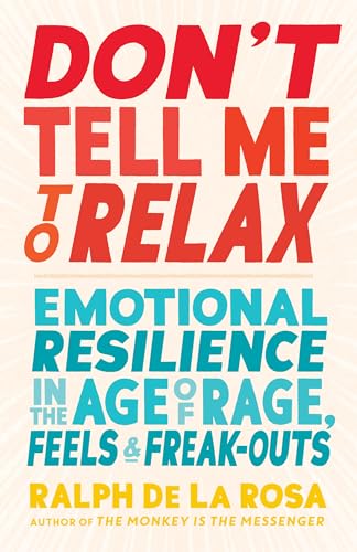 Don't Tell Me to Relax: Emotional Resilience in the Age of Rage, Feels, and Freak-Outs