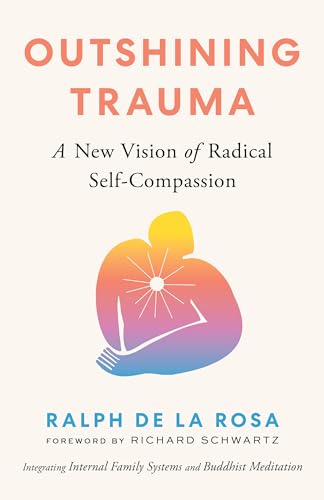 Outshining Trauma: A New Vision of Radical Self-Compassion Integrating Internal Family Systems and Buddhist Meditation von Shambhala Publications